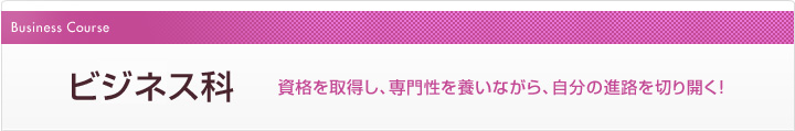 ビジネス科資格を取得し、専門性を養いながら、自分の進路を切り開く!